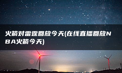 火箭对雷霆回放今天(在线直播回放NBA火箭今天)