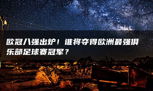 欧冠八强出炉！谁将夺得欧洲最强俱乐部足球赛冠军？