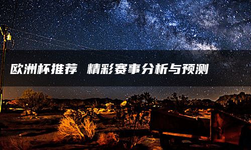 欧洲杯推荐 精彩赛事分析与预测