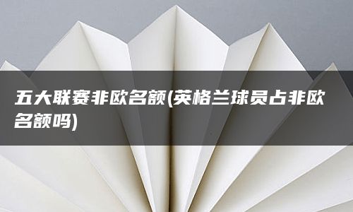 五大联赛非欧名额(英格兰球员占非欧名额吗)