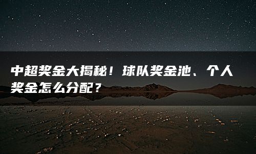 中超奖金大揭秘！球队奖金池、个人奖金怎么分配？