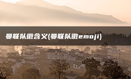 曼联队徽含义(曼联队徽emoji)