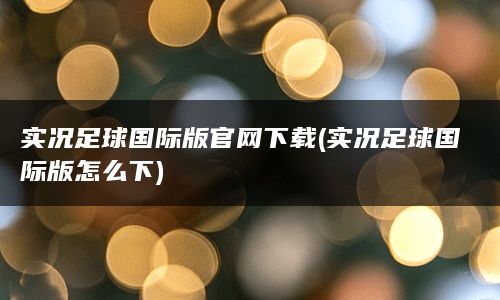 实况足球国际版官网下载(实况足球国际版怎么下)