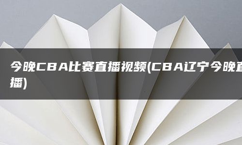 今晚CBA比赛直播视频(CBA辽宁今晚直播)