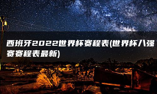 西班牙2022世界杯赛程表(世界杯八强赛赛程表最新)