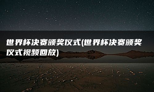 世界杯决赛颁奖仪式(世界杯决赛颁奖仪式视频回放)