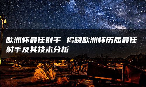 欧洲杯最佳射手 揭晓欧洲杯历届最佳射手及其技术分析