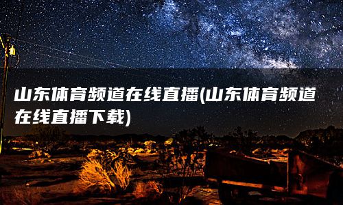 山东体育频道在线直播(山东体育频道在线直播下载)