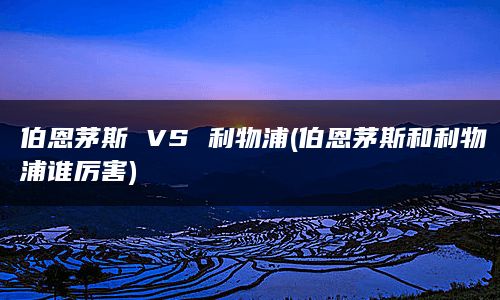 伯恩茅斯 VS 利物浦(伯恩茅斯和利物浦谁厉害)