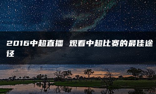 2016中超直播 观看中超比赛的最佳途径