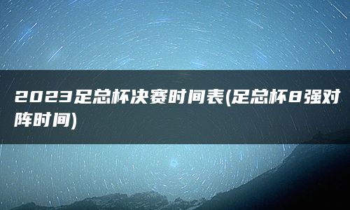 2023足总杯决赛时间表(足总杯8强对阵时间)