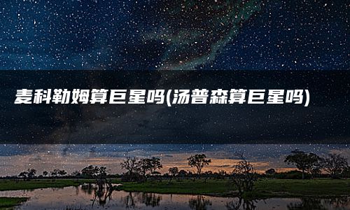 麦科勒姆算巨星吗(汤普森算巨星吗)