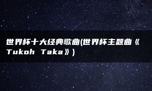 世界杯十大经典歌曲(世界杯主题曲《Tukoh Taka》)