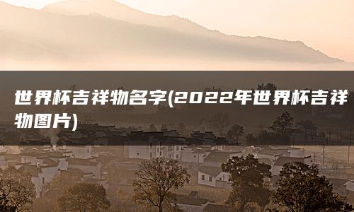 世界杯吉祥物名字(2022年世界杯吉祥物图片)