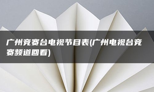 广州竞赛台电视节目表(广州电视台竞赛频道回看)