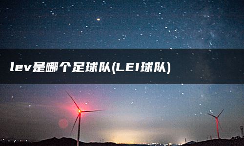 lev是哪个足球队(LEI球队)