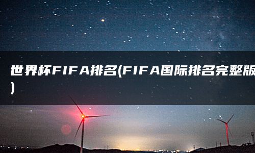 世界杯FIFA排名(FIFA国际排名完整版)