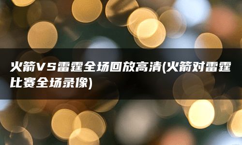 火箭VS雷霆全场回放高清(火箭对雷霆比赛全场录像)