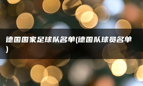 德国国家足球队名单(德国队球员名单)