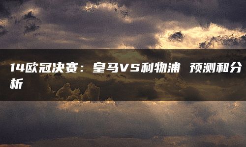 14欧冠决赛：皇马VS利物浦 预测和分析