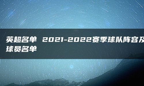 英超名单 2021-2022赛季球队阵容及球员名单