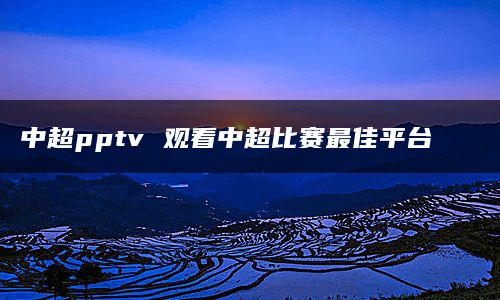 中超pptv 观看中超比赛最佳平台