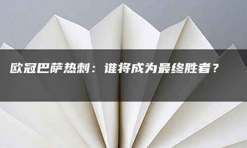 欧冠巴萨热刺：谁将成为最终胜者？