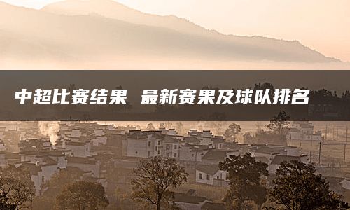 中超比赛结果 最新赛果及球队排名