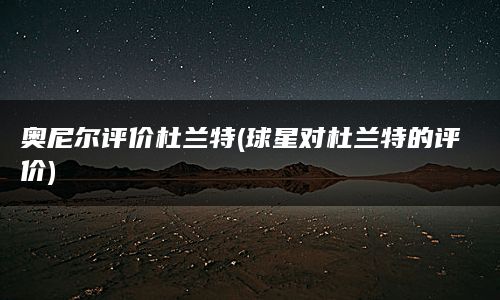 奥尼尔评价杜兰特(球星对杜兰特的评价)