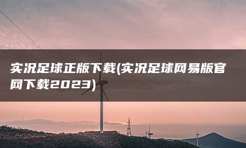 实况足球正版下载(实况足球网易版官网下载2023)