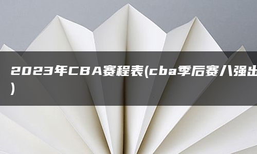 2023年CBA赛程表(cba季后赛八强出炉)