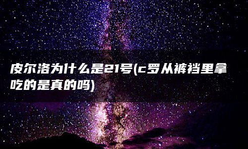 皮尔洛为什么是21号(c罗从裤裆里拿吃的是真的吗)